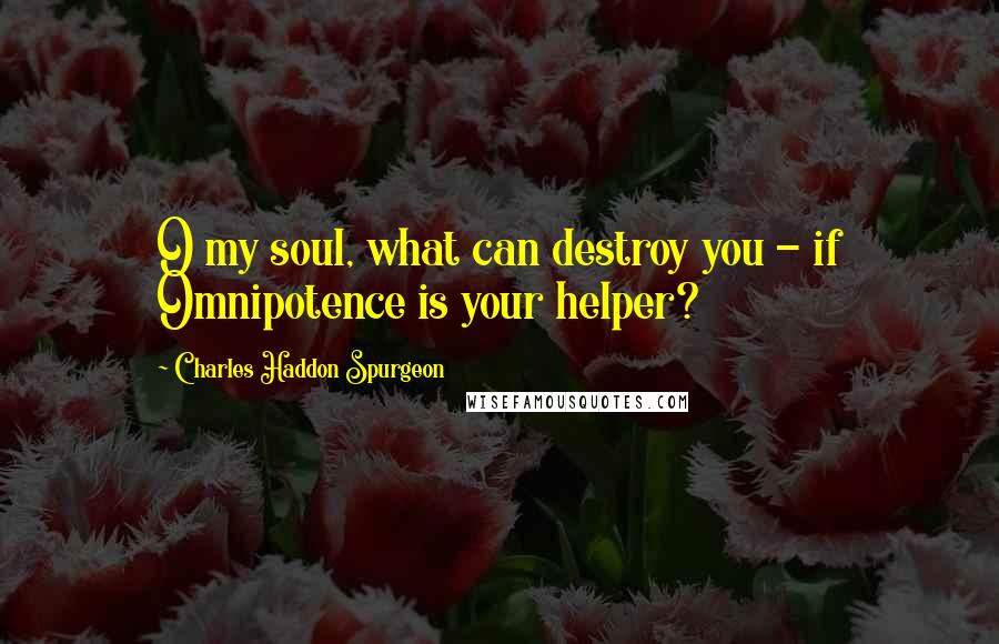 Charles Haddon Spurgeon Quotes: O my soul, what can destroy you - if Omnipotence is your helper?