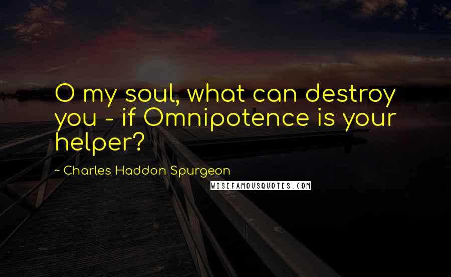 Charles Haddon Spurgeon Quotes: O my soul, what can destroy you - if Omnipotence is your helper?