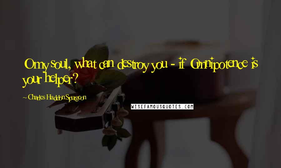 Charles Haddon Spurgeon Quotes: O my soul, what can destroy you - if Omnipotence is your helper?