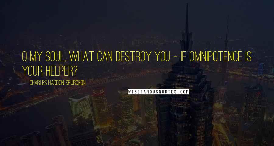 Charles Haddon Spurgeon Quotes: O my soul, what can destroy you - if Omnipotence is your helper?