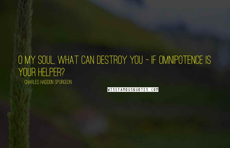 Charles Haddon Spurgeon Quotes: O my soul, what can destroy you - if Omnipotence is your helper?