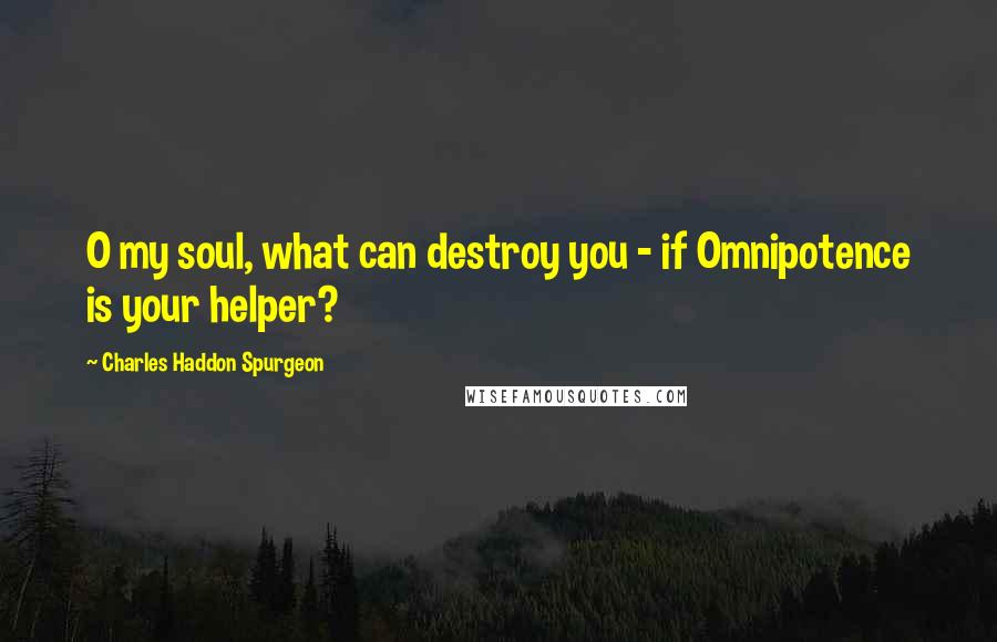 Charles Haddon Spurgeon Quotes: O my soul, what can destroy you - if Omnipotence is your helper?