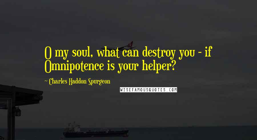 Charles Haddon Spurgeon Quotes: O my soul, what can destroy you - if Omnipotence is your helper?