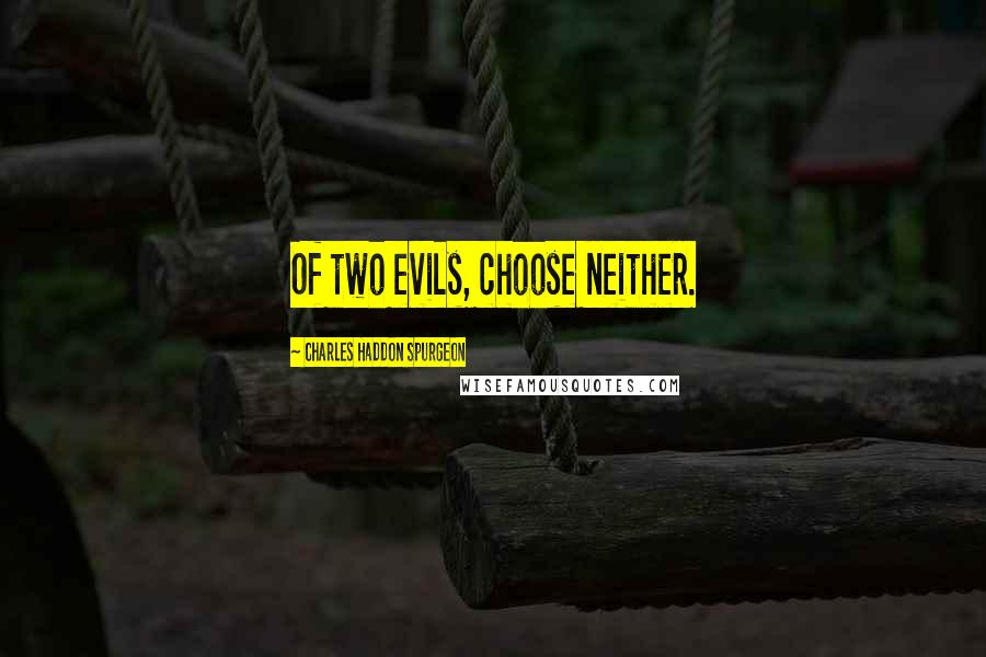 Charles Haddon Spurgeon Quotes: Of two evils, choose neither.