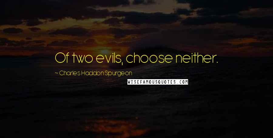 Charles Haddon Spurgeon Quotes: Of two evils, choose neither.