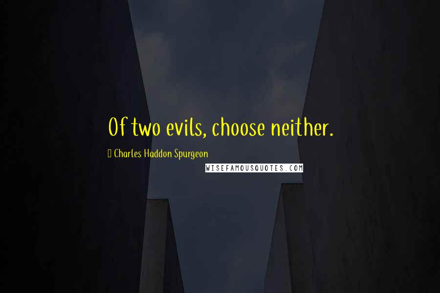 Charles Haddon Spurgeon Quotes: Of two evils, choose neither.