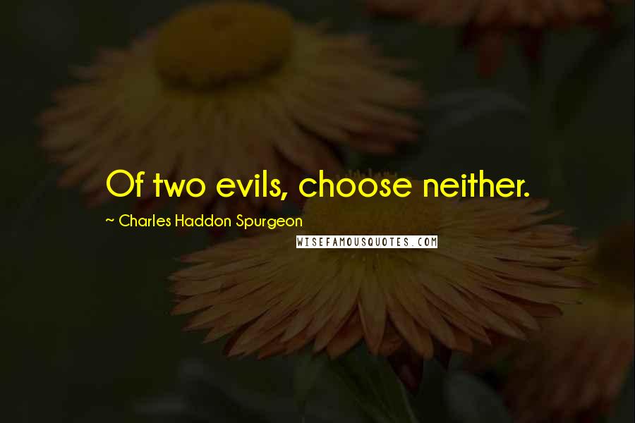 Charles Haddon Spurgeon Quotes: Of two evils, choose neither.