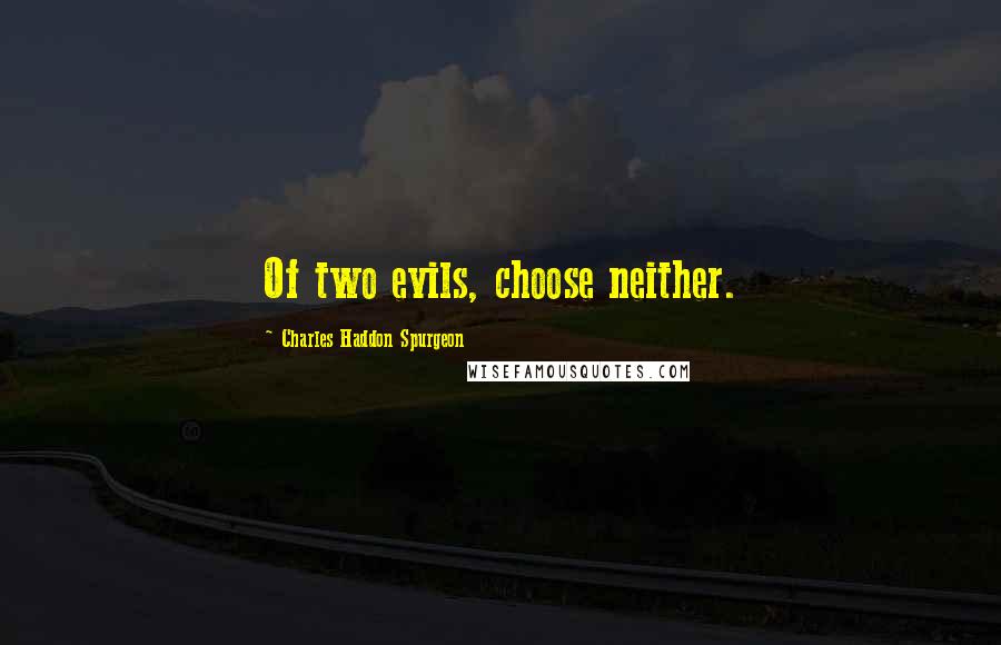 Charles Haddon Spurgeon Quotes: Of two evils, choose neither.