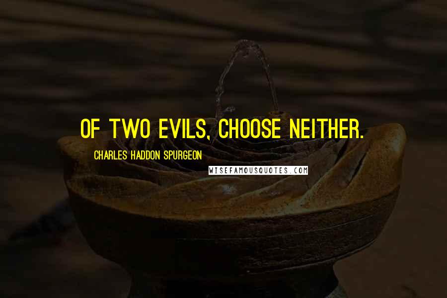 Charles Haddon Spurgeon Quotes: Of two evils, choose neither.