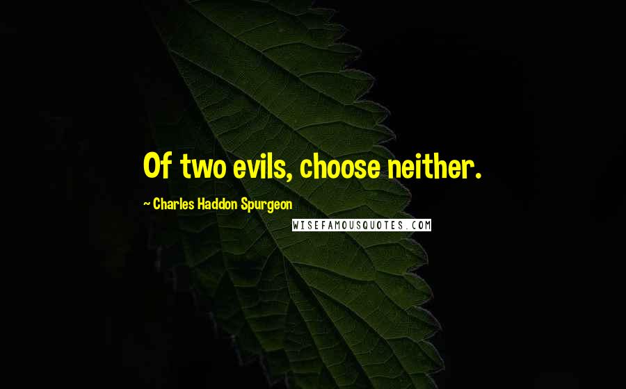 Charles Haddon Spurgeon Quotes: Of two evils, choose neither.