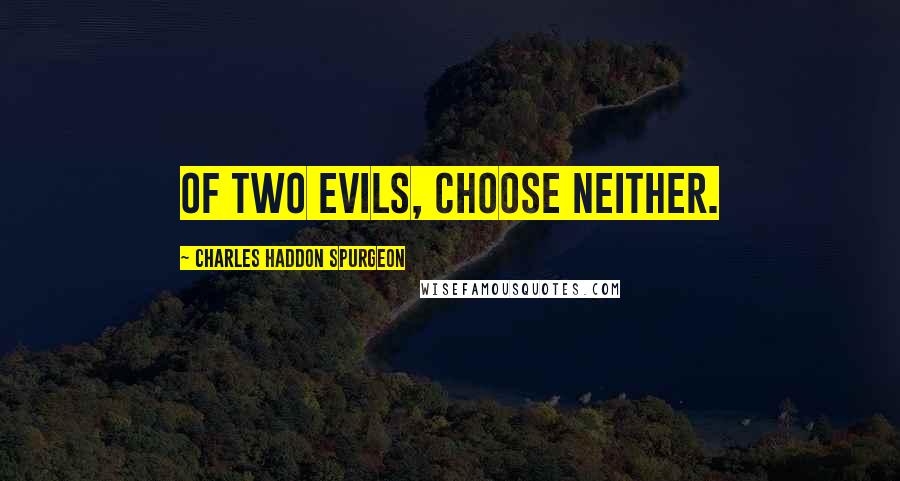 Charles Haddon Spurgeon Quotes: Of two evils, choose neither.