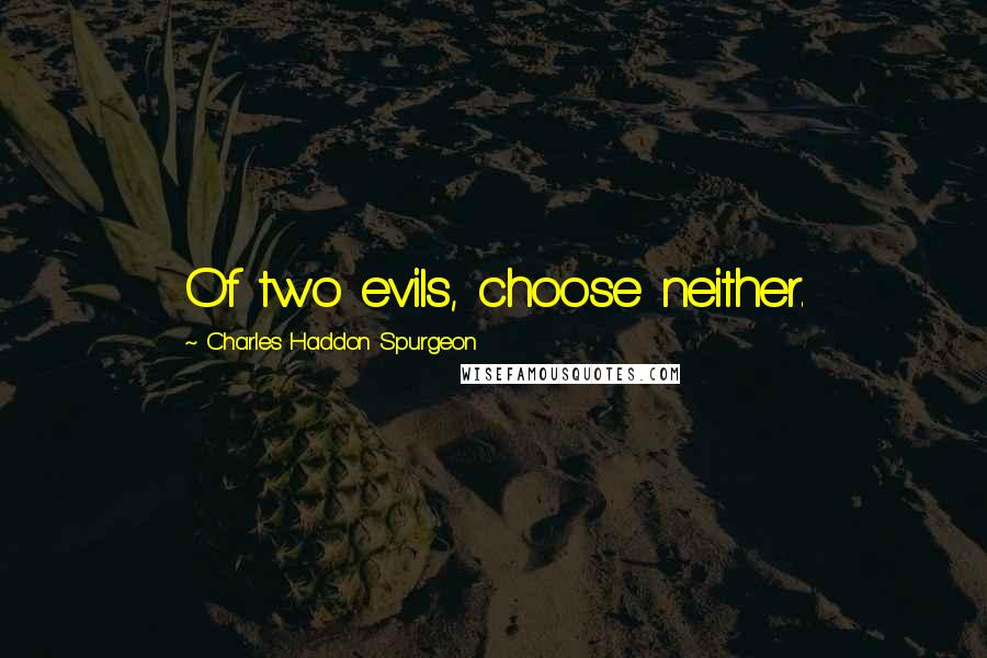 Charles Haddon Spurgeon Quotes: Of two evils, choose neither.