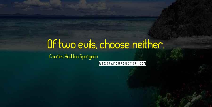 Charles Haddon Spurgeon Quotes: Of two evils, choose neither.