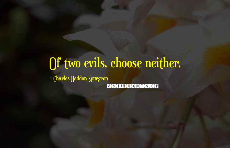 Charles Haddon Spurgeon Quotes: Of two evils, choose neither.