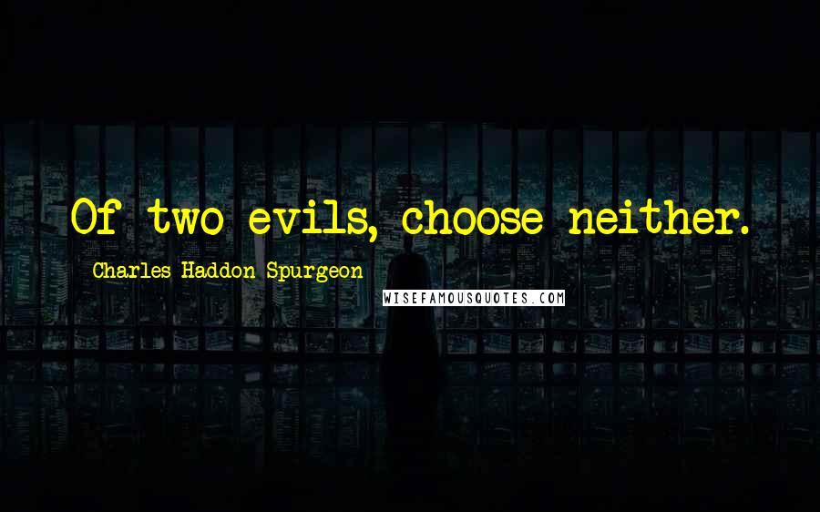 Charles Haddon Spurgeon Quotes: Of two evils, choose neither.