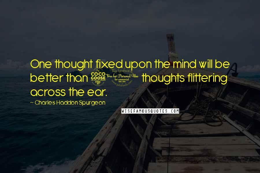 Charles Haddon Spurgeon Quotes: One thought fixed upon the mind will be better than 50 thoughts flittering across the ear.