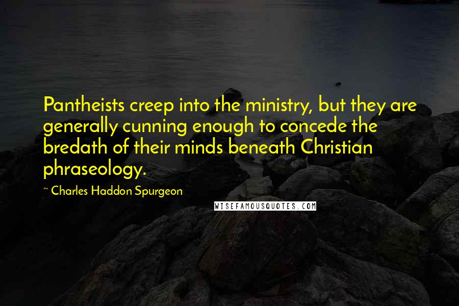 Charles Haddon Spurgeon Quotes: Pantheists creep into the ministry, but they are generally cunning enough to concede the bredath of their minds beneath Christian phraseology.