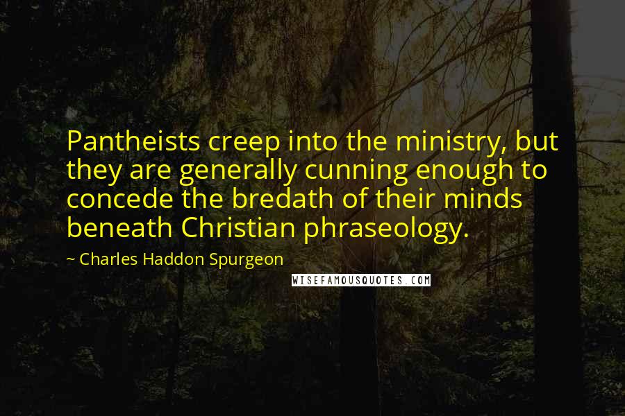 Charles Haddon Spurgeon Quotes: Pantheists creep into the ministry, but they are generally cunning enough to concede the bredath of their minds beneath Christian phraseology.