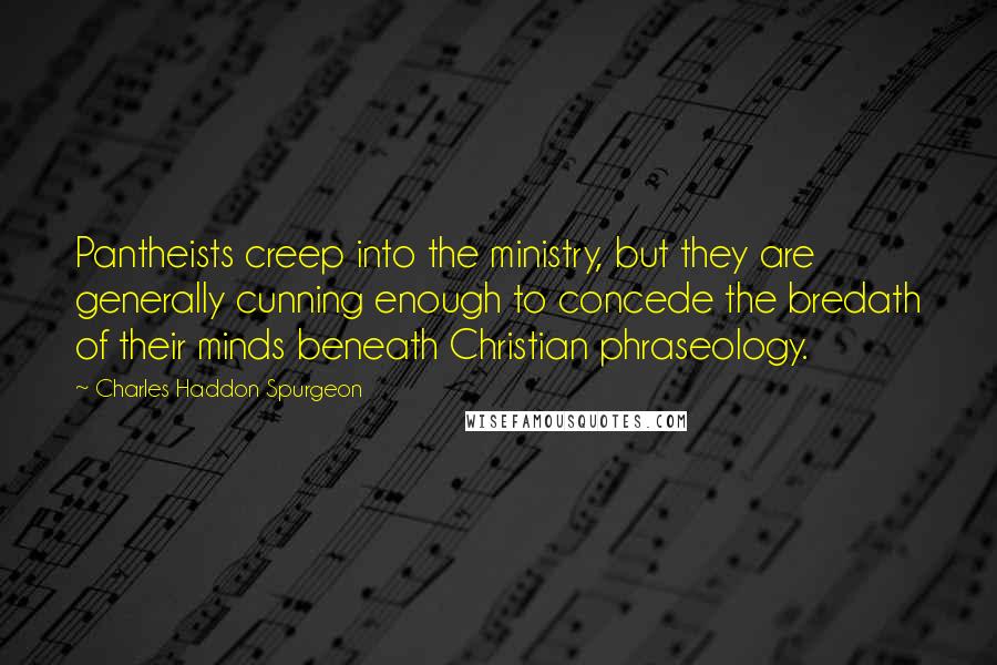 Charles Haddon Spurgeon Quotes: Pantheists creep into the ministry, but they are generally cunning enough to concede the bredath of their minds beneath Christian phraseology.