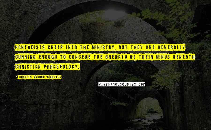 Charles Haddon Spurgeon Quotes: Pantheists creep into the ministry, but they are generally cunning enough to concede the bredath of their minds beneath Christian phraseology.