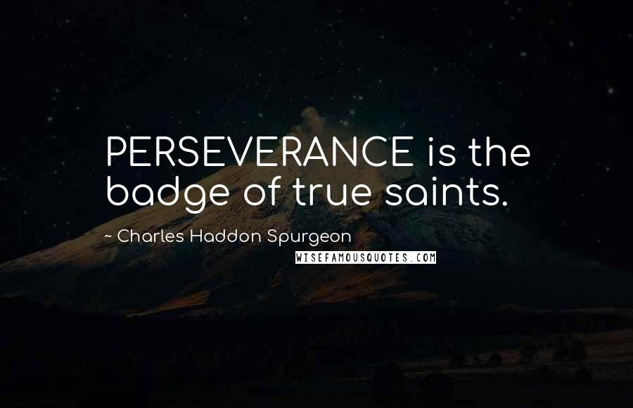 Charles Haddon Spurgeon Quotes: PERSEVERANCE is the badge of true saints.