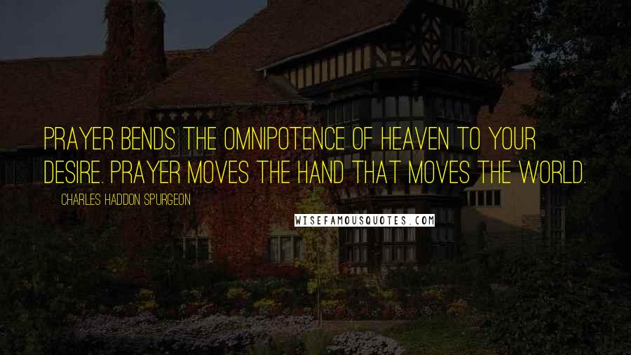 Charles Haddon Spurgeon Quotes: Prayer bends the omnipotence of heaven to your desire. Prayer moves the hand that moves the world.