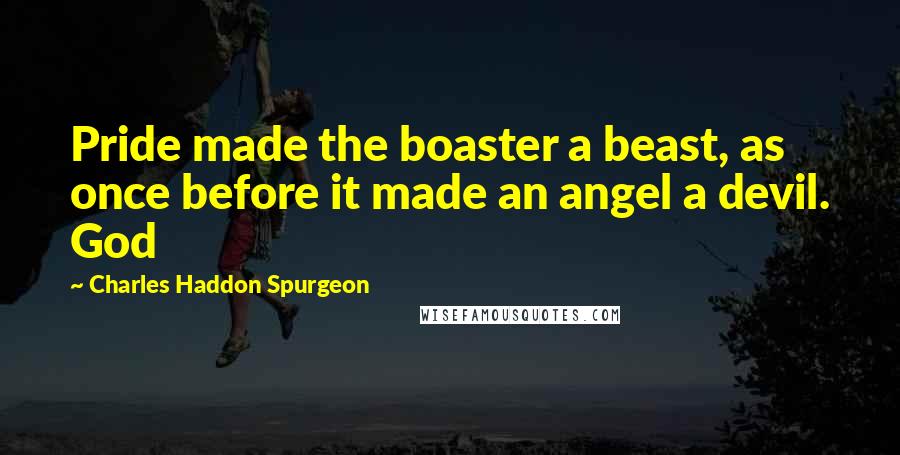 Charles Haddon Spurgeon Quotes: Pride made the boaster a beast, as once before it made an angel a devil. God