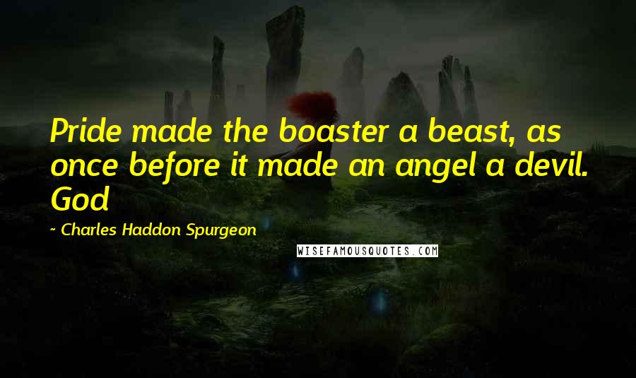 Charles Haddon Spurgeon Quotes: Pride made the boaster a beast, as once before it made an angel a devil. God