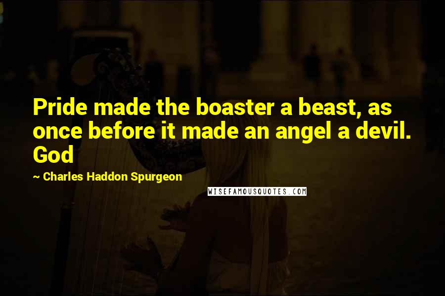 Charles Haddon Spurgeon Quotes: Pride made the boaster a beast, as once before it made an angel a devil. God