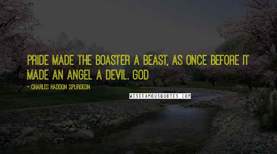 Charles Haddon Spurgeon Quotes: Pride made the boaster a beast, as once before it made an angel a devil. God