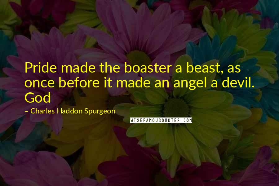 Charles Haddon Spurgeon Quotes: Pride made the boaster a beast, as once before it made an angel a devil. God