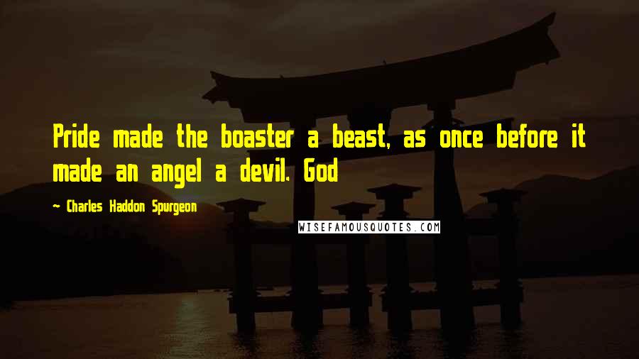 Charles Haddon Spurgeon Quotes: Pride made the boaster a beast, as once before it made an angel a devil. God