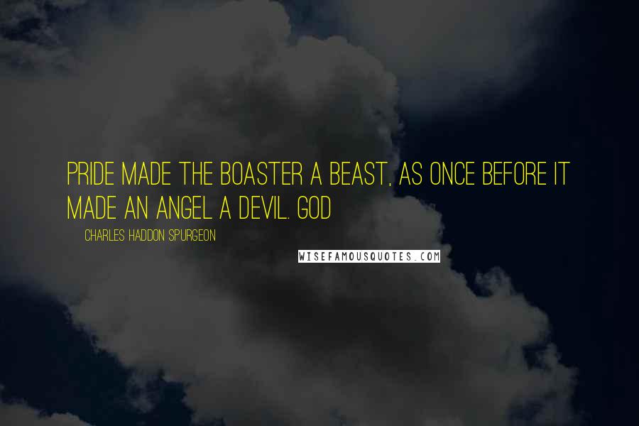 Charles Haddon Spurgeon Quotes: Pride made the boaster a beast, as once before it made an angel a devil. God