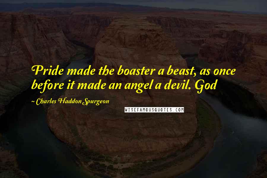 Charles Haddon Spurgeon Quotes: Pride made the boaster a beast, as once before it made an angel a devil. God