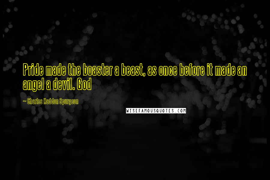 Charles Haddon Spurgeon Quotes: Pride made the boaster a beast, as once before it made an angel a devil. God