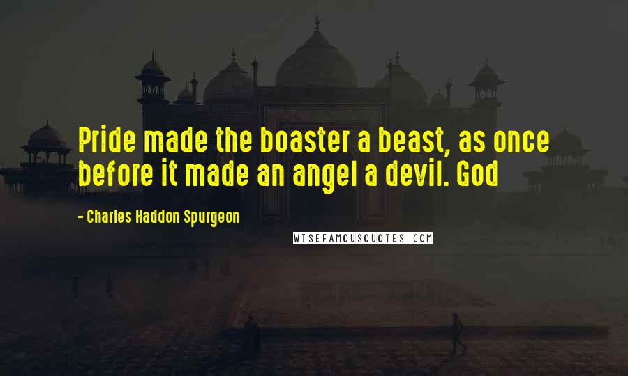 Charles Haddon Spurgeon Quotes: Pride made the boaster a beast, as once before it made an angel a devil. God