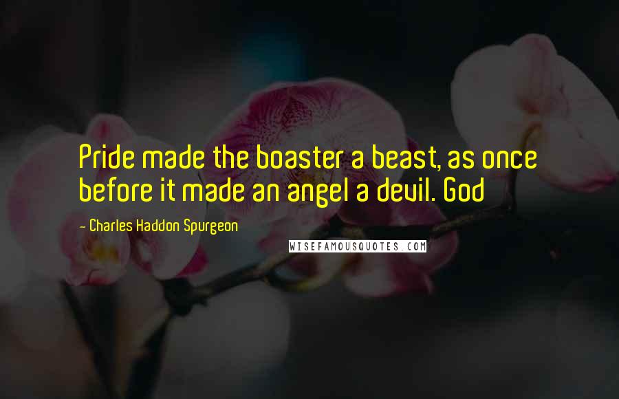 Charles Haddon Spurgeon Quotes: Pride made the boaster a beast, as once before it made an angel a devil. God