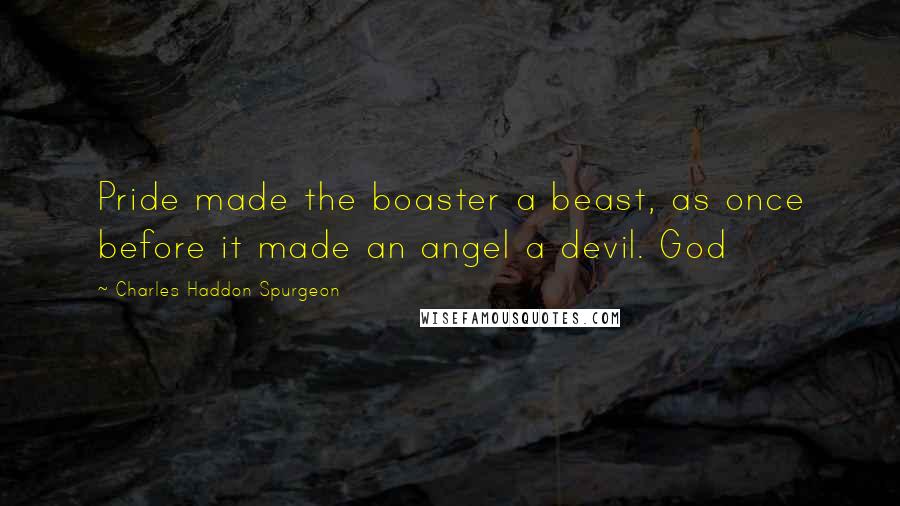 Charles Haddon Spurgeon Quotes: Pride made the boaster a beast, as once before it made an angel a devil. God