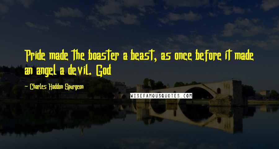 Charles Haddon Spurgeon Quotes: Pride made the boaster a beast, as once before it made an angel a devil. God