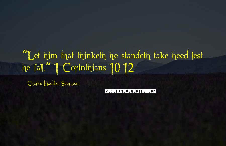 Charles Haddon Spurgeon Quotes: "Let him that thinketh he standeth take heed lest he fall." 1 Corinthians 10:12