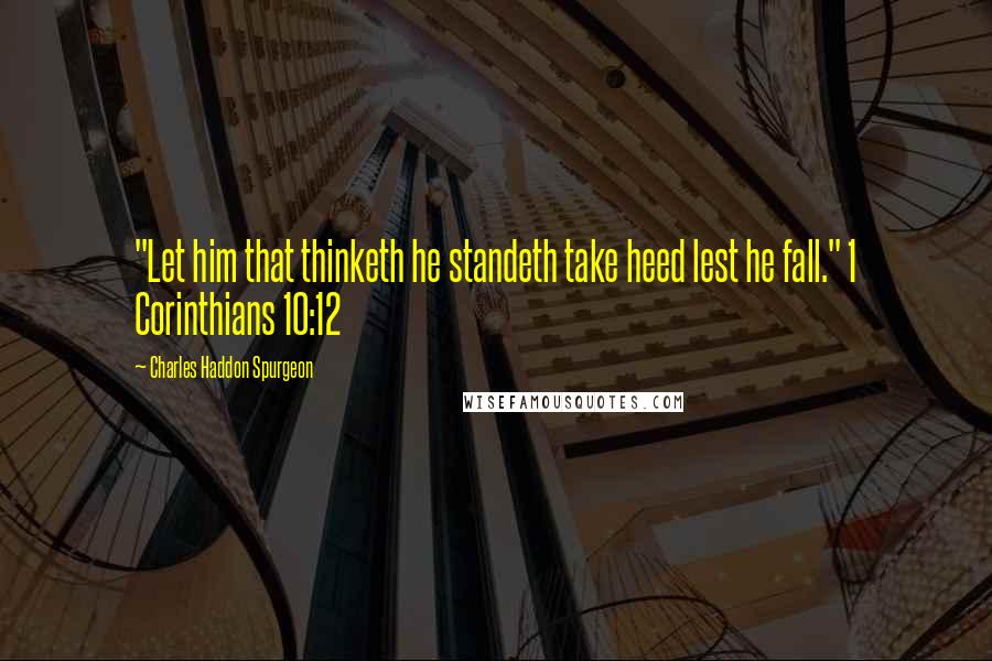 Charles Haddon Spurgeon Quotes: "Let him that thinketh he standeth take heed lest he fall." 1 Corinthians 10:12