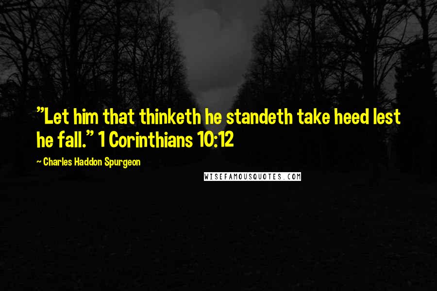 Charles Haddon Spurgeon Quotes: "Let him that thinketh he standeth take heed lest he fall." 1 Corinthians 10:12