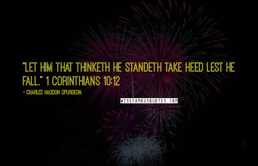 Charles Haddon Spurgeon Quotes: "Let him that thinketh he standeth take heed lest he fall." 1 Corinthians 10:12