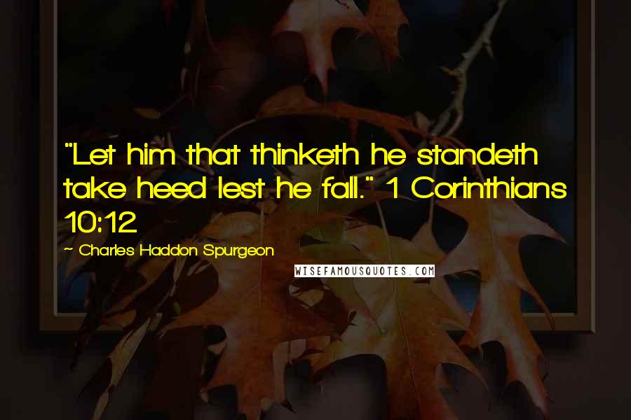 Charles Haddon Spurgeon Quotes: "Let him that thinketh he standeth take heed lest he fall." 1 Corinthians 10:12