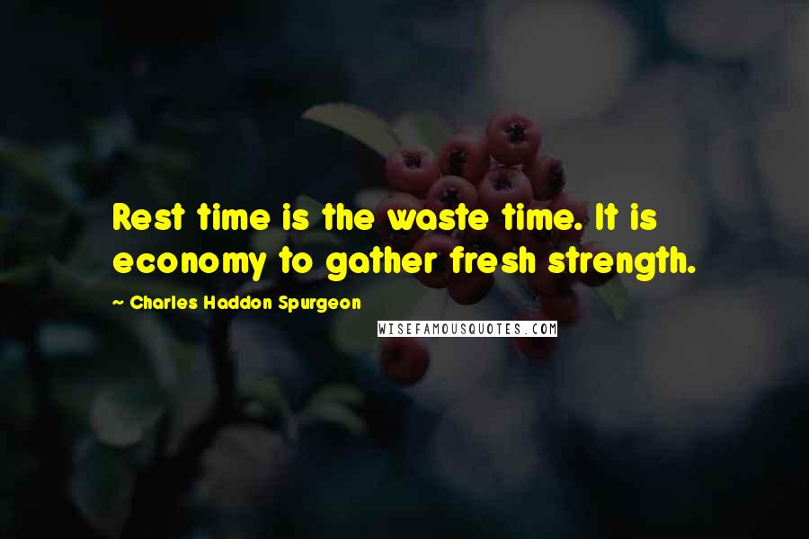 Charles Haddon Spurgeon Quotes: Rest time is the waste time. It is economy to gather fresh strength.