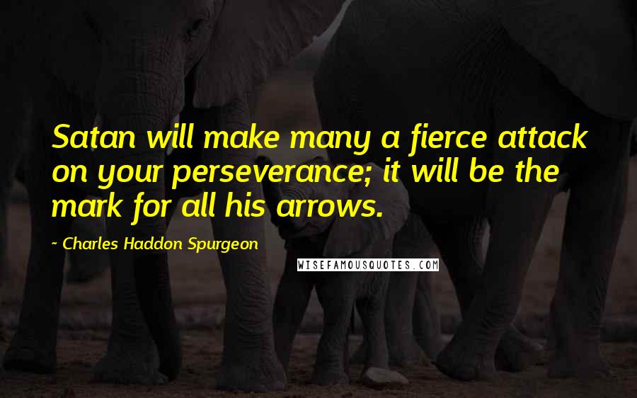 Charles Haddon Spurgeon Quotes: Satan will make many a fierce attack on your perseverance; it will be the mark for all his arrows.