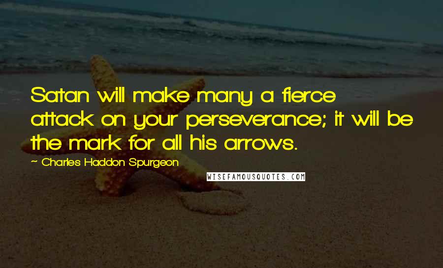 Charles Haddon Spurgeon Quotes: Satan will make many a fierce attack on your perseverance; it will be the mark for all his arrows.