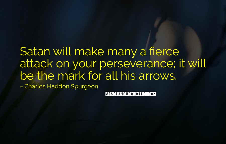 Charles Haddon Spurgeon Quotes: Satan will make many a fierce attack on your perseverance; it will be the mark for all his arrows.