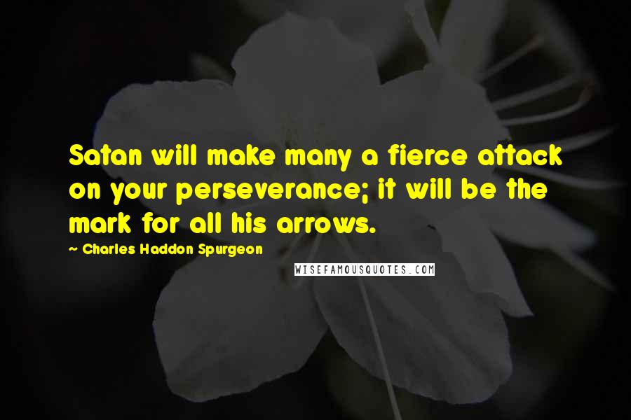 Charles Haddon Spurgeon Quotes: Satan will make many a fierce attack on your perseverance; it will be the mark for all his arrows.