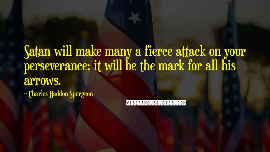 Charles Haddon Spurgeon Quotes: Satan will make many a fierce attack on your perseverance; it will be the mark for all his arrows.